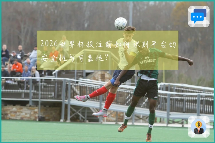 2026世界杯投注前如何识别平台的安全性与可靠性?